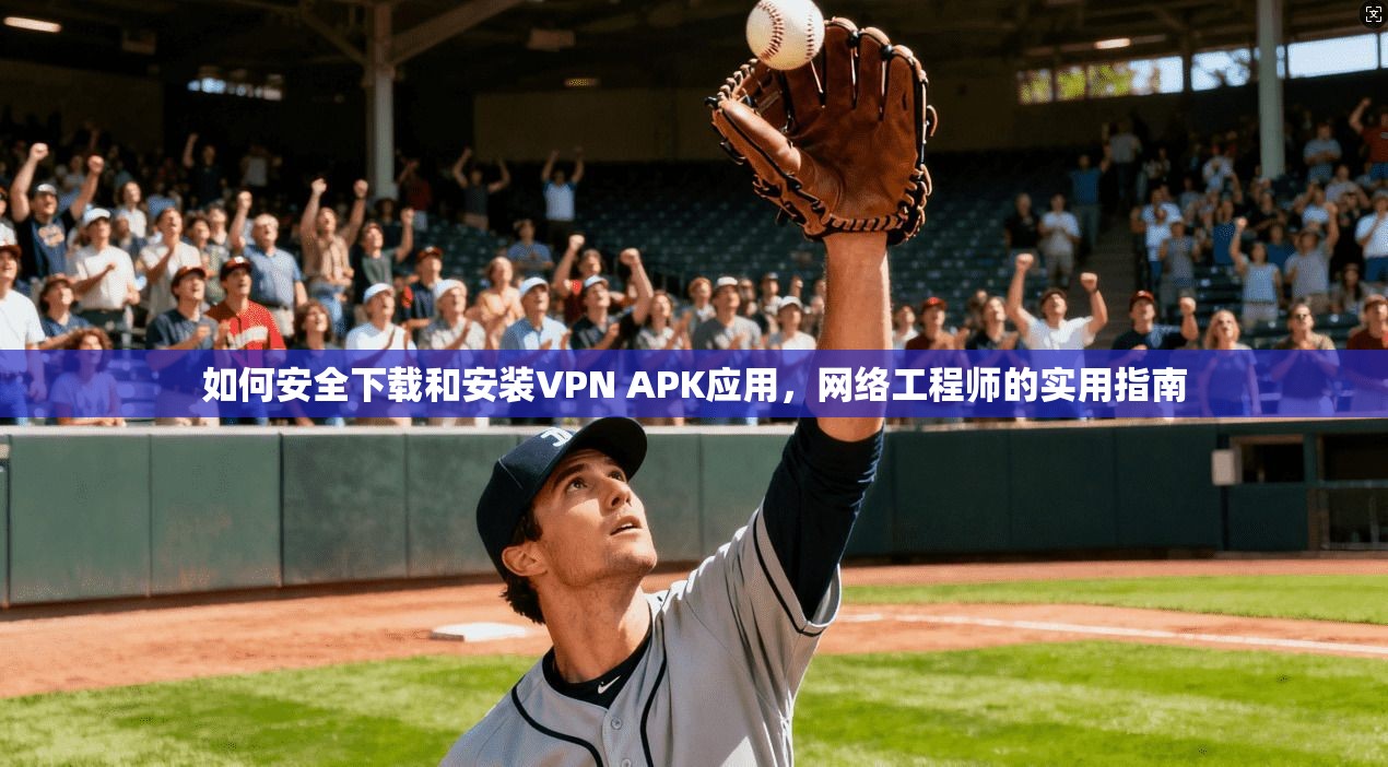 如何安全下载和安装VPN APK应用，网络工程师的实用指南