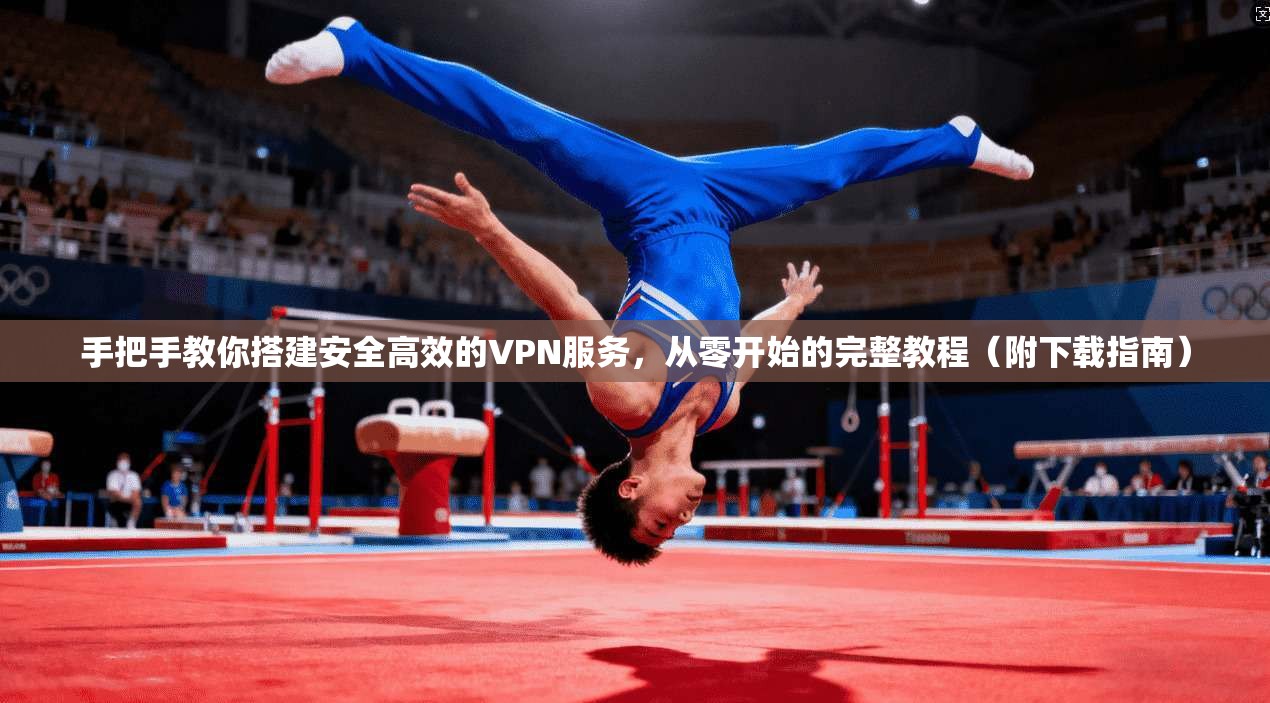 手把手教你搭建安全高效的VPN服务，从零开始的完整教程（附下载指南）