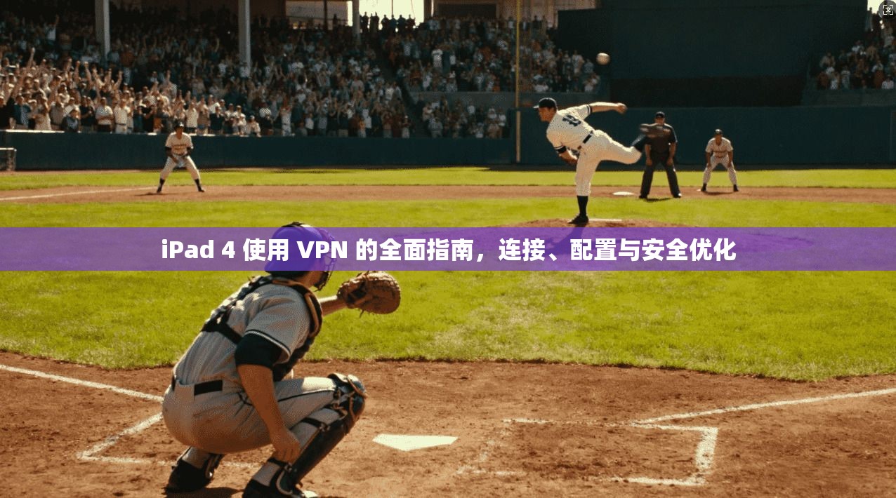 iPad 4 使用 VPN 的全面指南，连接、配置与安全优化