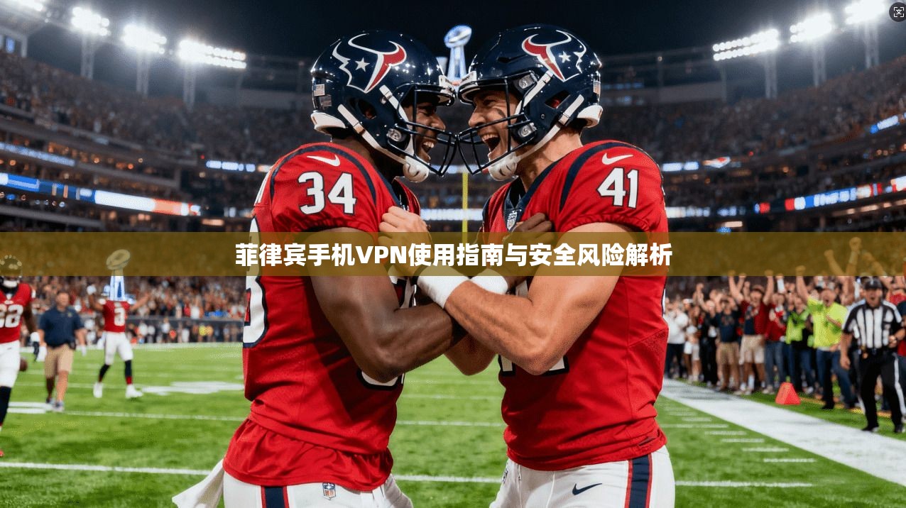 菲律宾手机VPN使用指南与安全风险解析