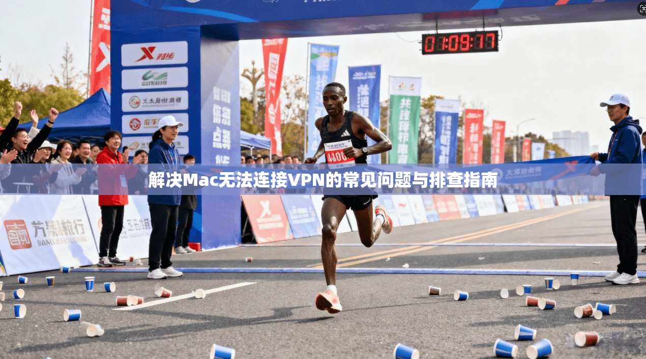 解决Mac无法连接VPN的常见问题与排查指南