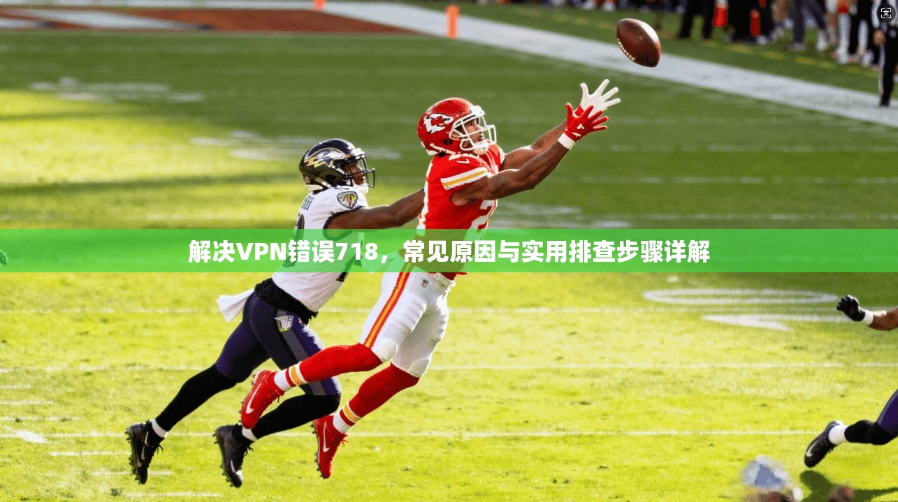 解决VPN错误718，常见原因与实用排查步骤详解