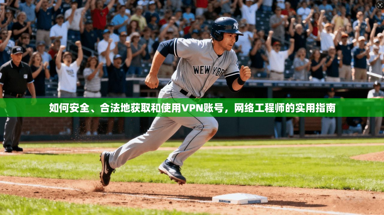 如何安全、合法地获取和使用VPN账号，网络工程师的实用指南