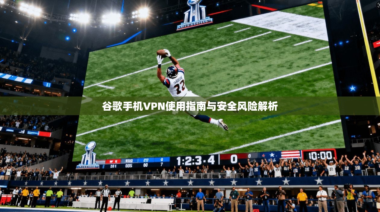 谷歌手机VPN使用指南与安全风险解析