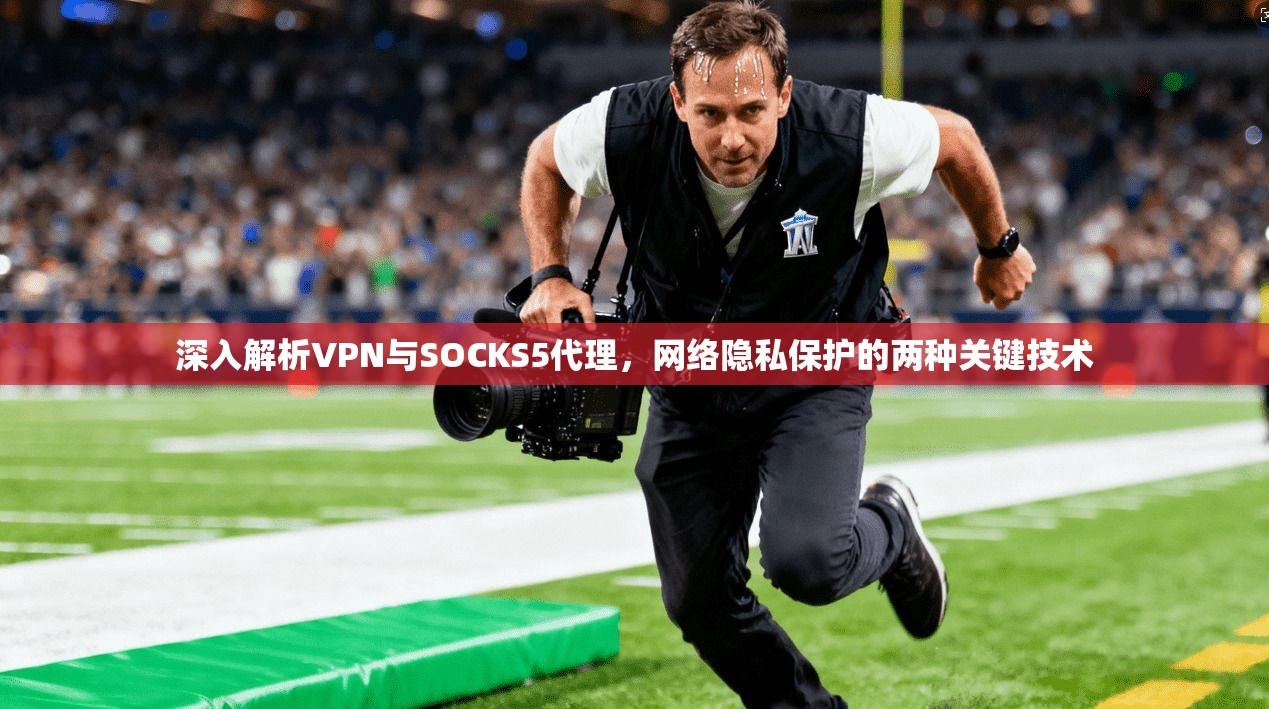 深入解析VPN与SOCKS5代理，网络隐私保护的两种关键技术