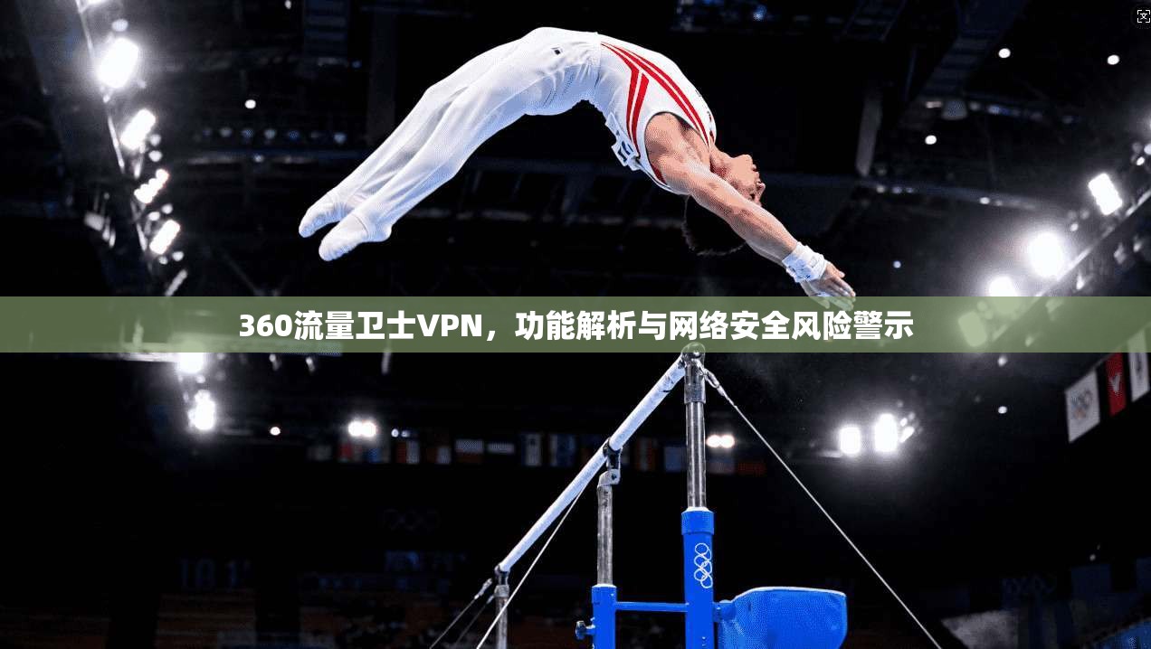 360流量卫士VPN，功能解析与网络安全风险警示