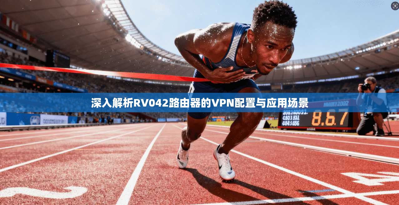 深入解析RV042路由器的VPN配置与应用场景