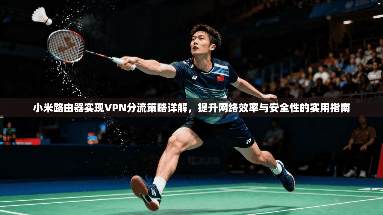 小米路由器实现VPN分流策略详解，提升网络效率与安全性的实用指南