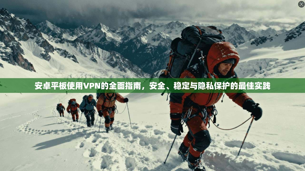 安卓平板使用VPN的全面指南,安全、稳定与隐私保护的最佳实践 安卓平板使用VPN的全面指南,安全、稳定与隐私保护的最佳实践