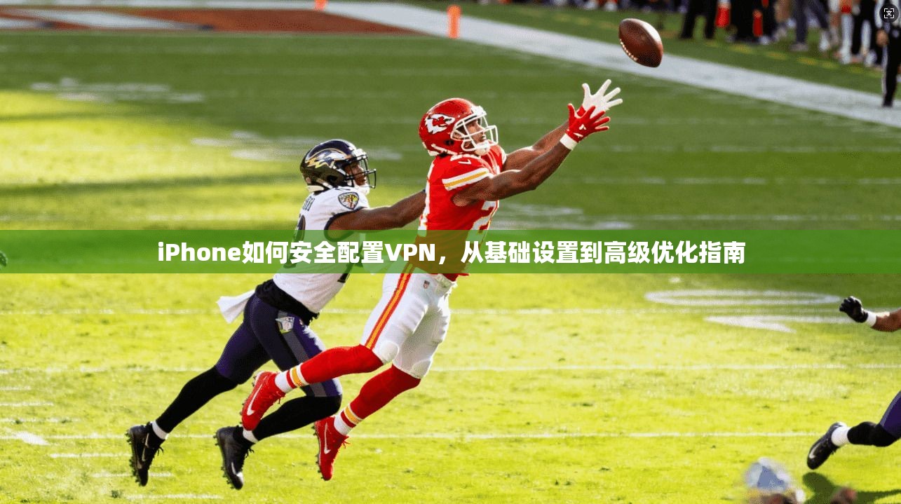iPhone如何安全配置VPN，从基础设置到高级优化指南