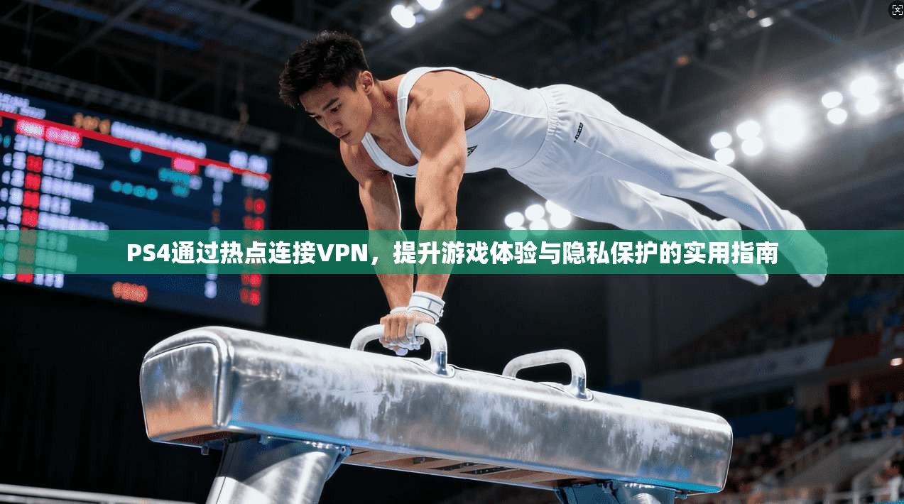 PS4通过热点连接VPN，提升游戏体验与隐私保护的实用指南