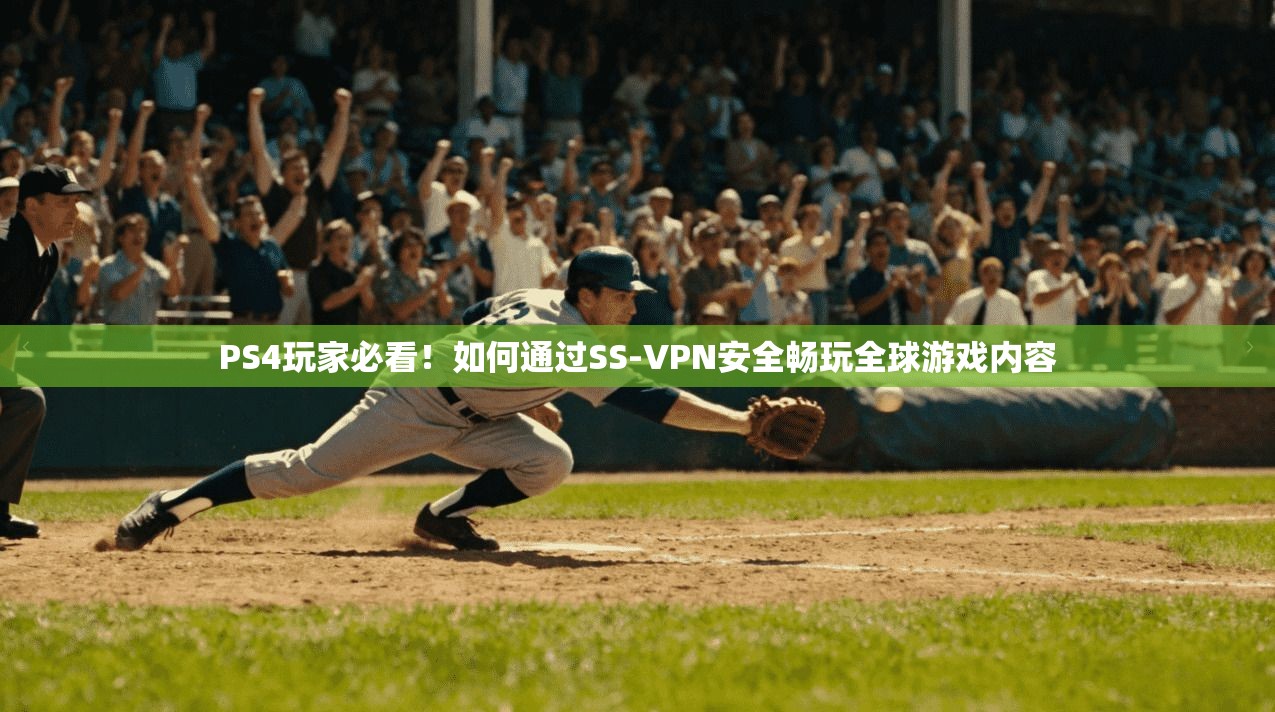 PS4玩家必看！如何通过SS-VPN安全畅玩全球游戏内容