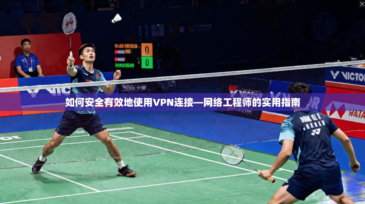 如何安全有效地使用VPN连接—网络工程师的实用指南