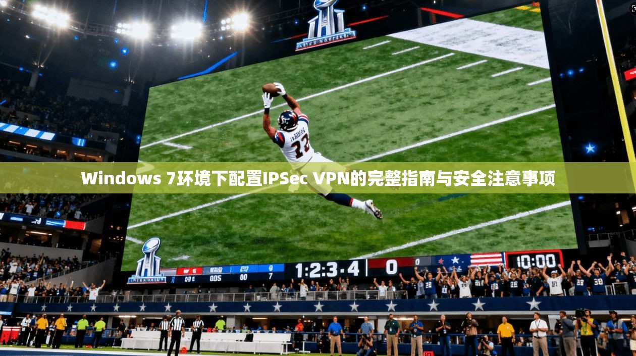 Windows 7环境下配置IPSec VPN的完整指南与安全注意事项