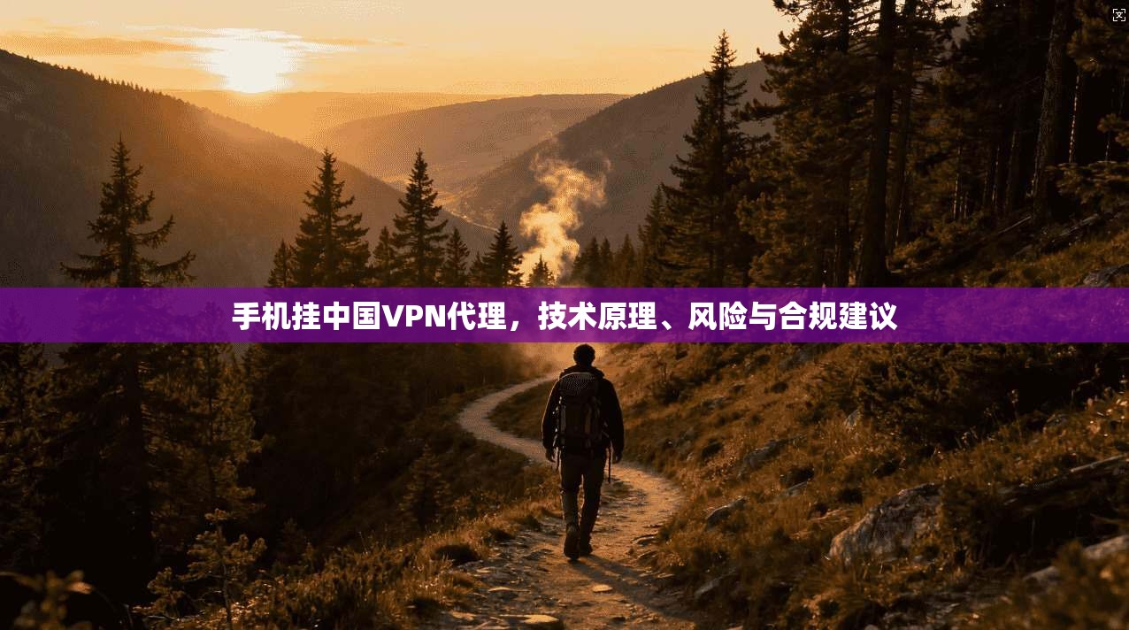 手机挂中国VPN代理，技术原理、风险与合规建议