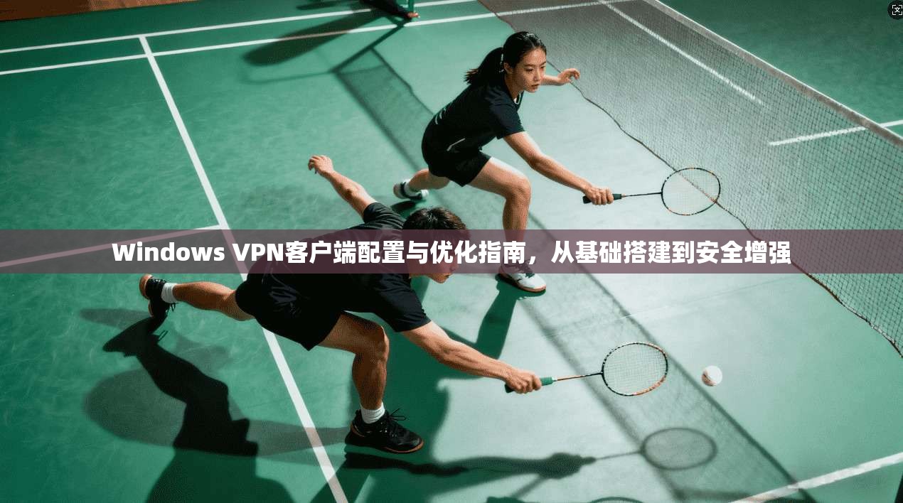 Windows VPN客户端配置与优化指南,从基础搭建到安全增强 Windows VPN客户端配置与优化指南,从基础搭建到安全增强