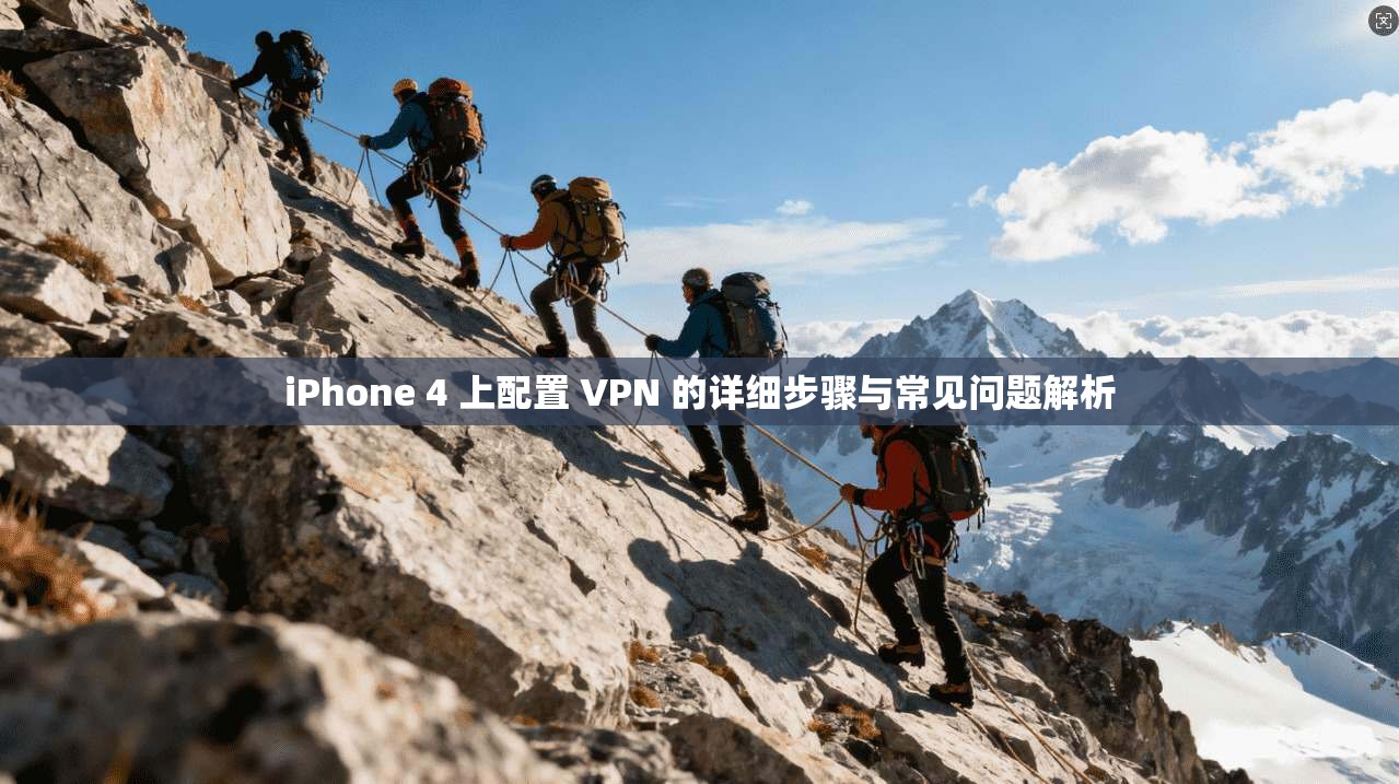 iPhone 4 上配置 VPN 的详细步骤与常见问题解析
