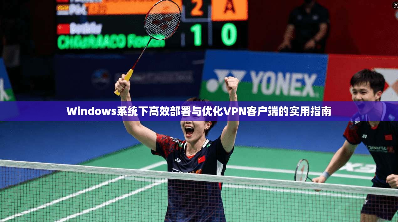 Windows系统下高效部署与优化VPN客户端的实用指南