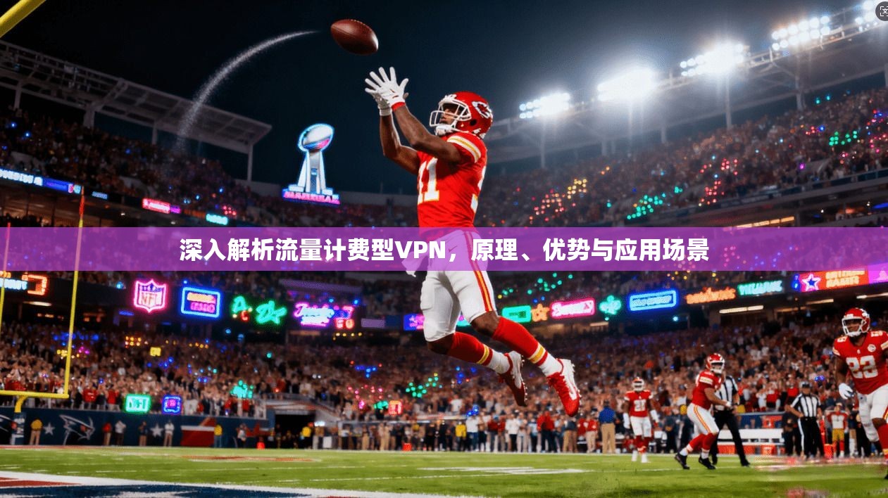 深入解析流量计费型VPN，原理、优势与应用场景