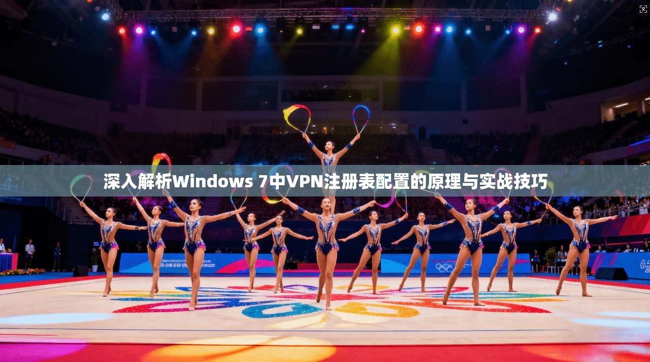 深入解析Windows 7中VPN注册表配置的原理与实战技巧