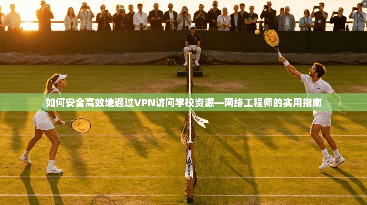 如何安全高效地通过VPN访问学校资源—网络工程师的实用指南