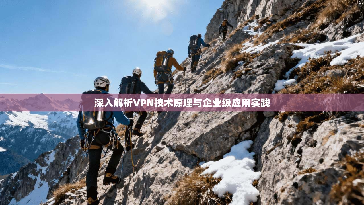深入解析VPN技术原理与企业级应用实践
