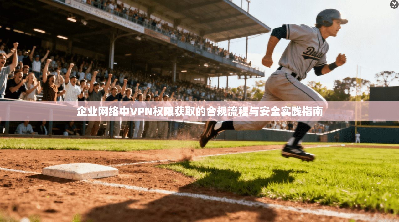 企业网络中VPN权限获取的合规流程与安全实践指南