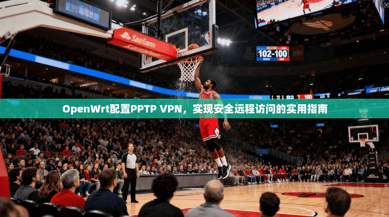 OpenWrt配置PPTP VPN，实现安全远程访问的实用指南