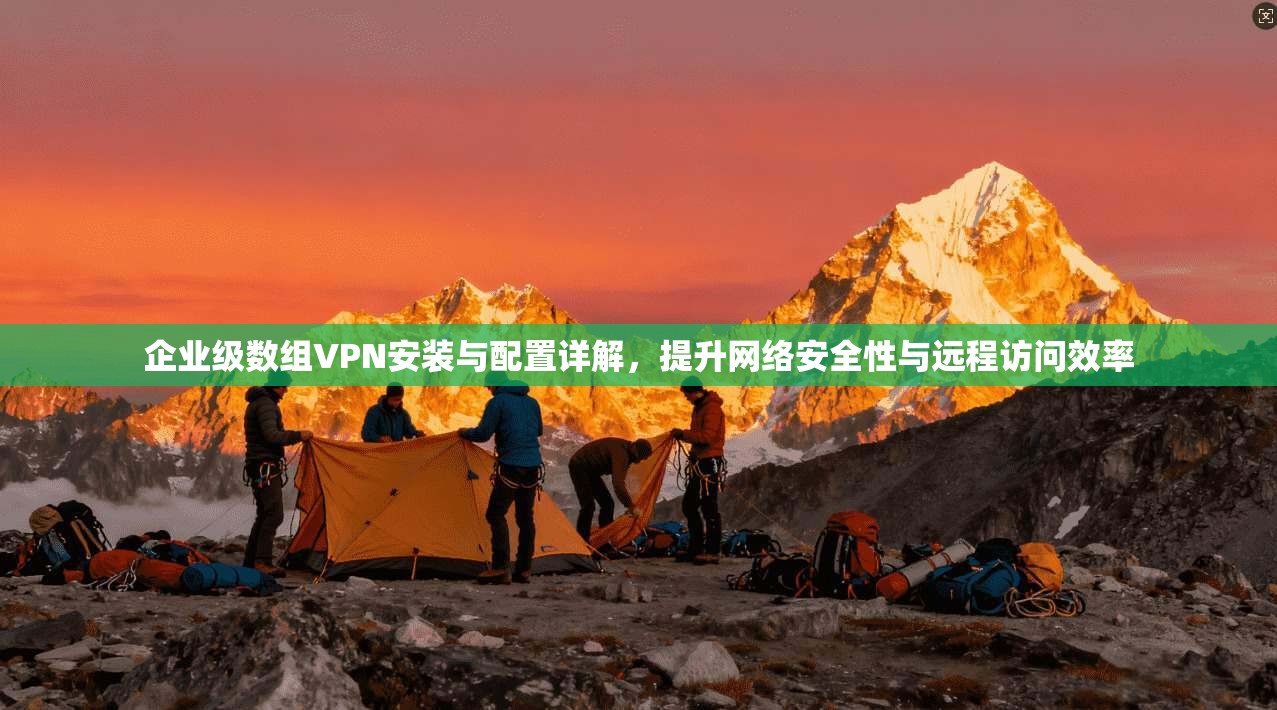 企业级数组VPN安装与配置详解，提升网络安全性与远程访问效率