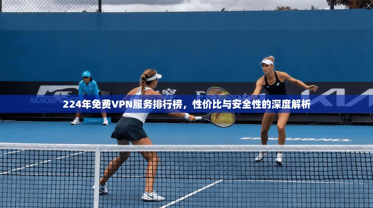 224年免费VPN服务排行榜，性价比与安全性的深度解析