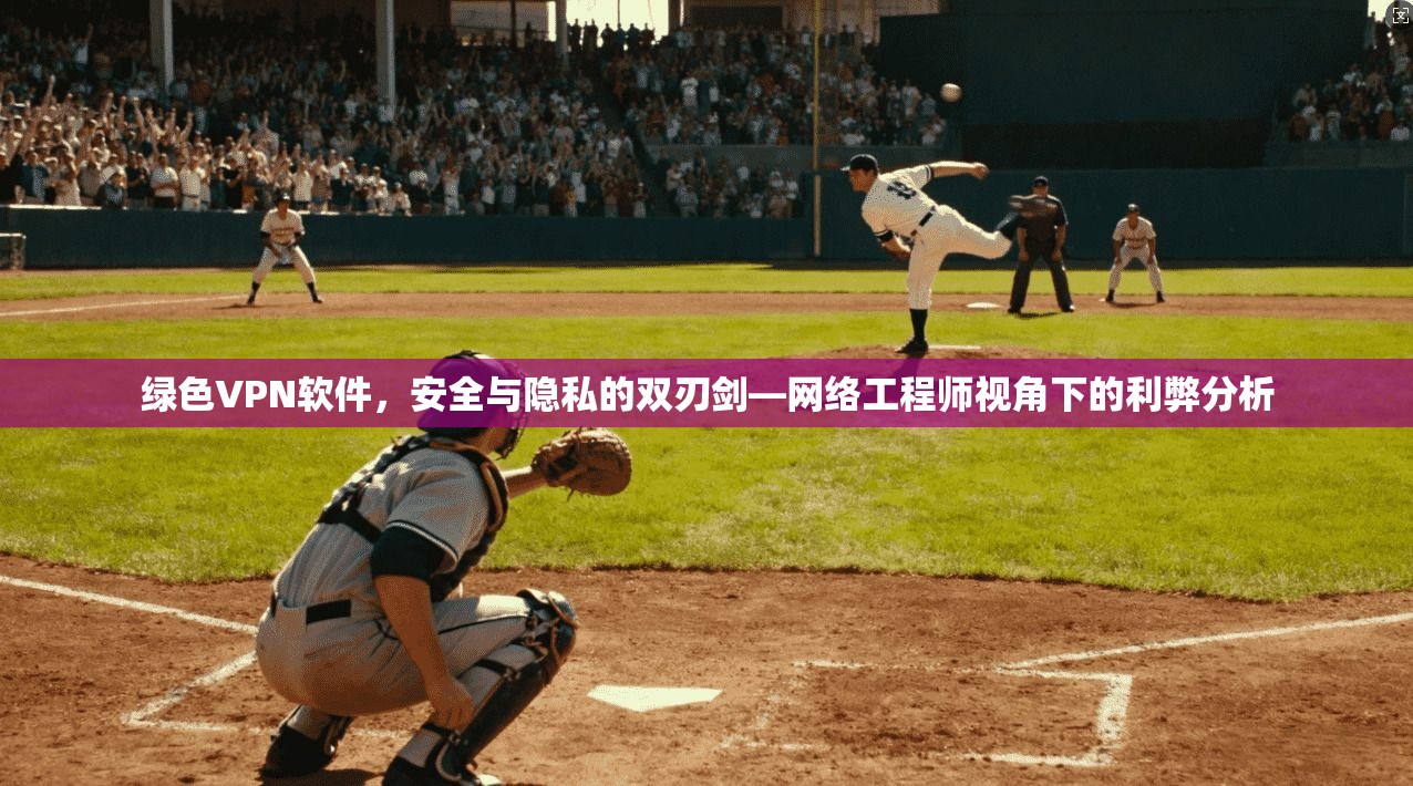 绿色VPN软件，安全与隐私的双刃剑—网络工程师视角下的利弊分析