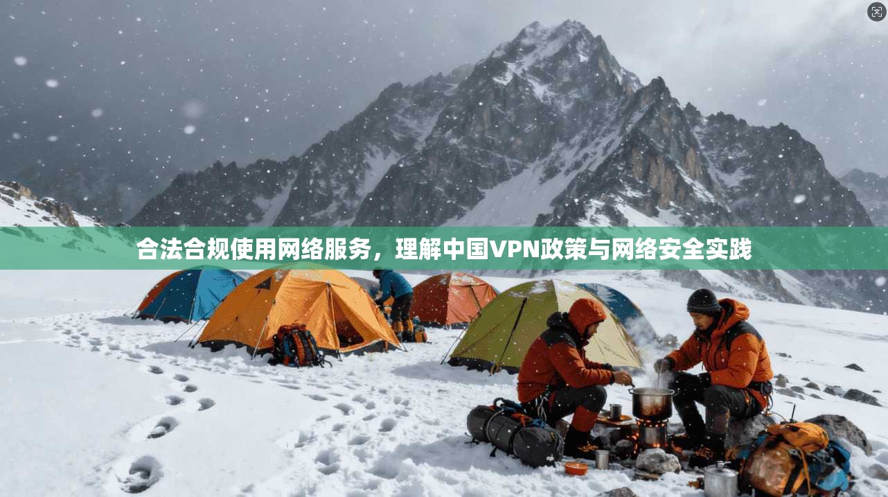合法合规使用网络服务，理解中国VPN政策与网络安全实践