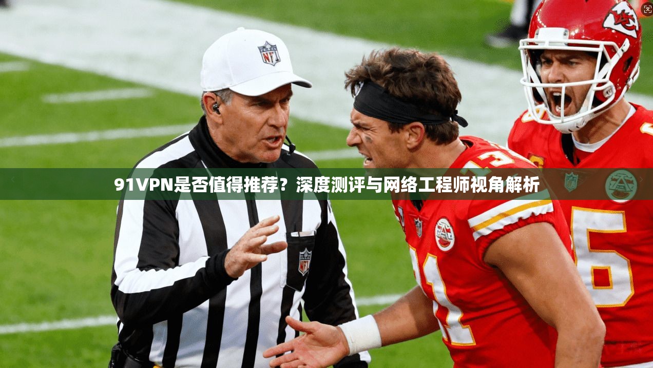 91VPN是否值得推荐？深度测评与网络工程师视角解析