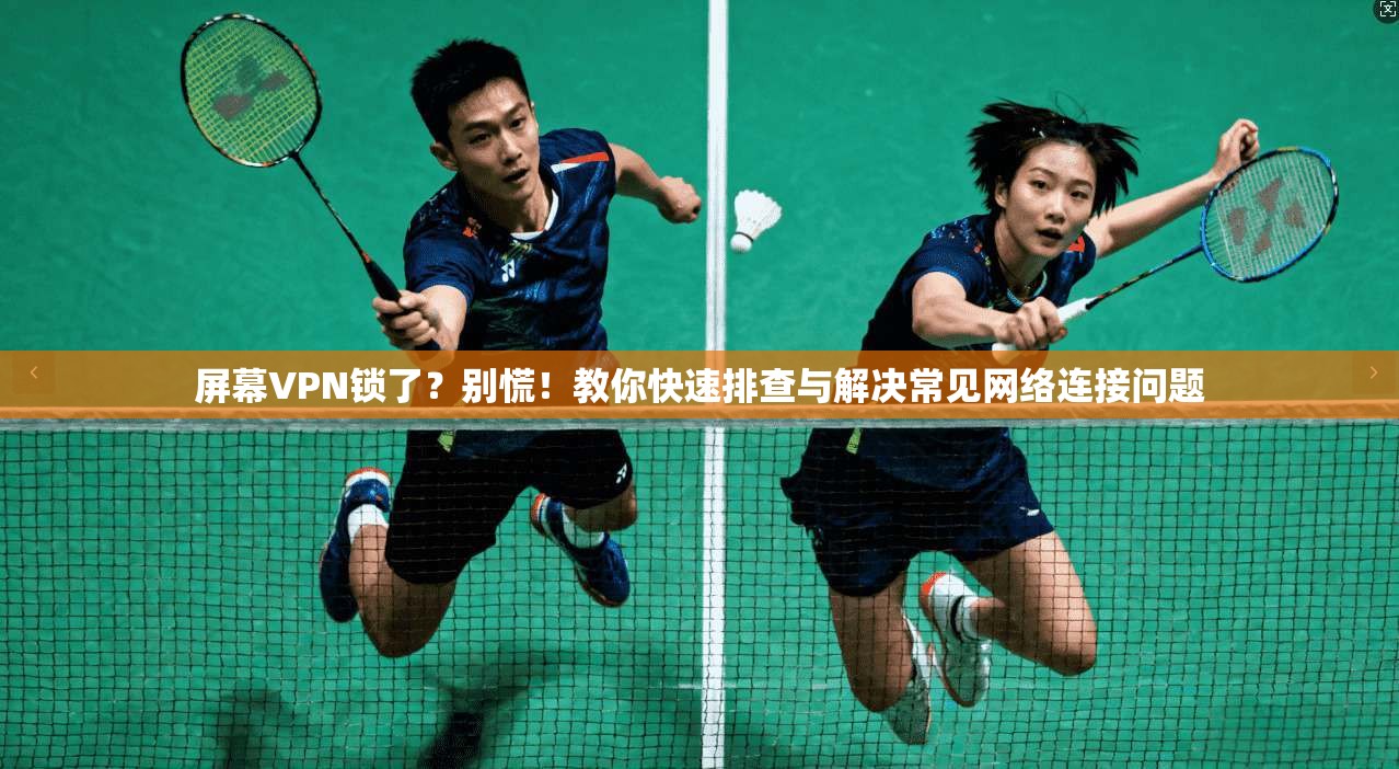 屏幕VPN锁了？别慌！教你快速排查与解决常见网络连接问题