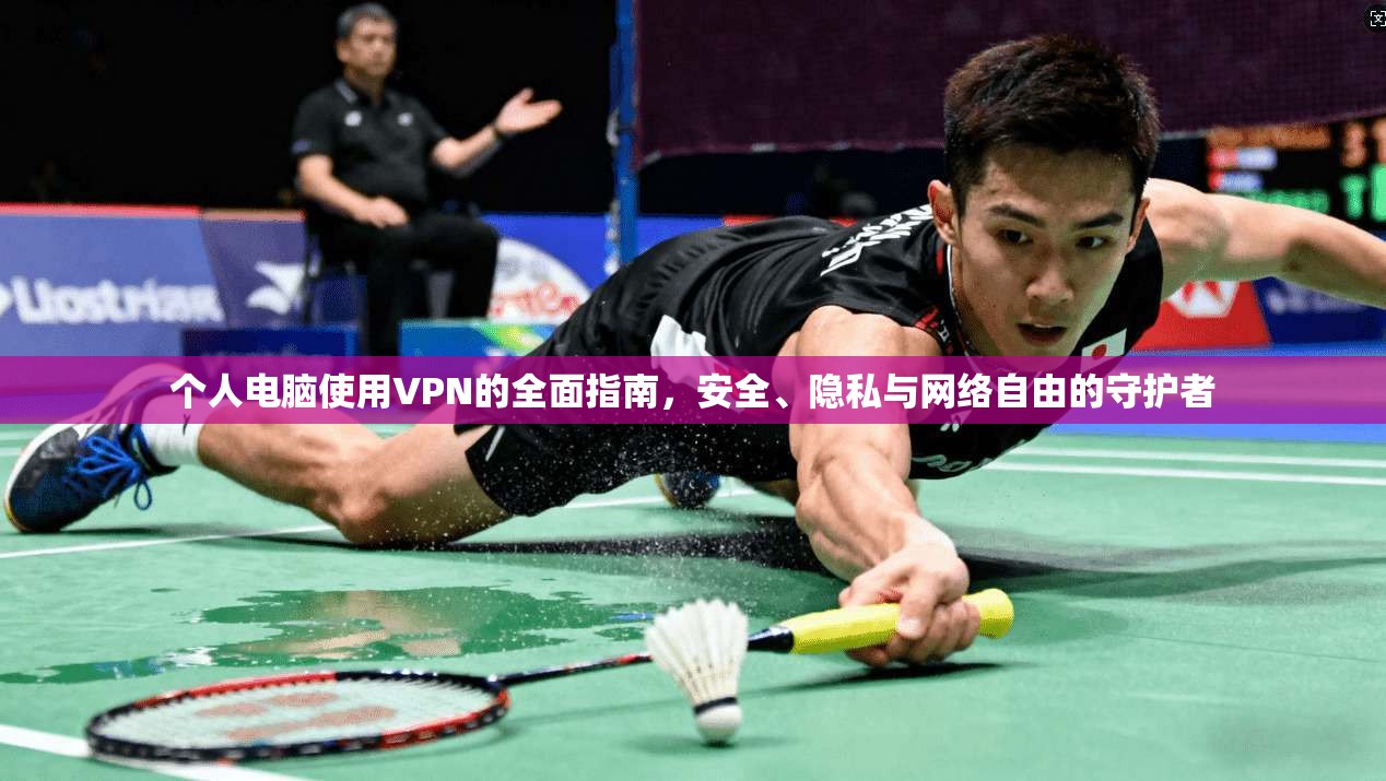个人电脑使用VPN的全面指南,安全、隐私与网络自由的守护者 个人电脑使用VPN的全面指南,安全、隐私与网络自由的守护者