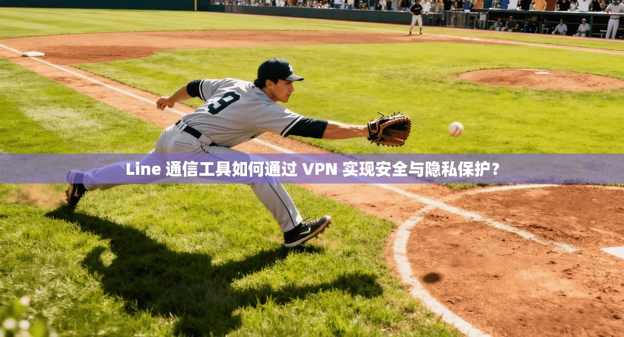 Line 通信工具如何通过 VPN 实现安全与隐私保护？