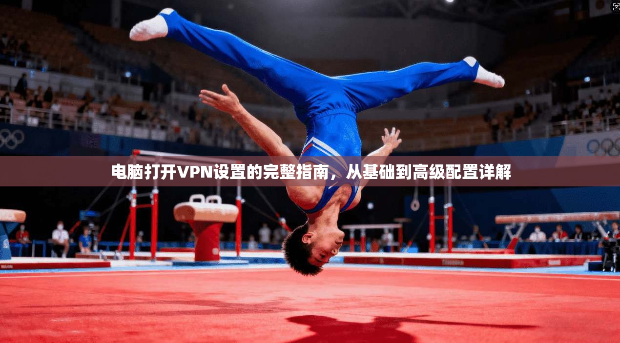 电脑打开VPN设置的完整指南，从基础到高级配置详解