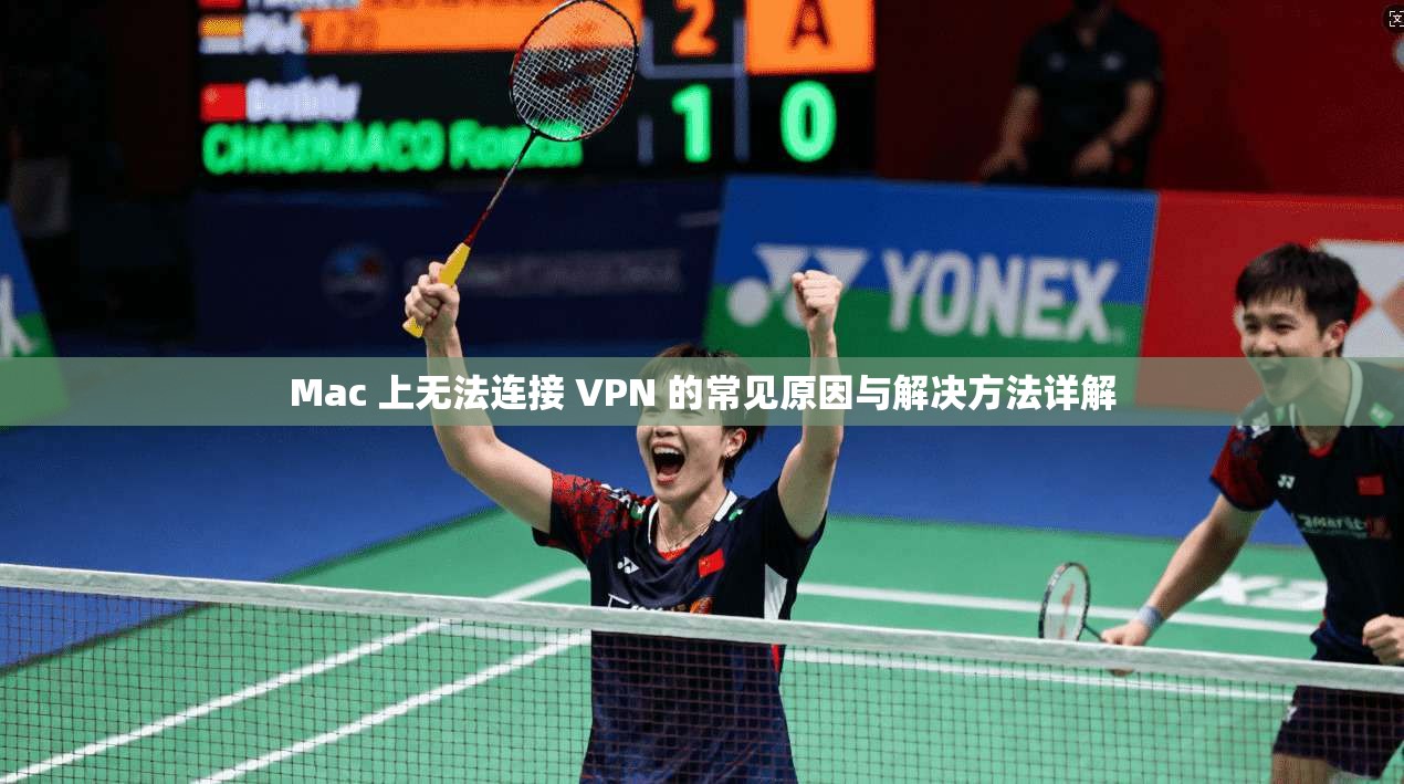 Mac 上无法连接 VPN 的常见原因与解决方法详解
