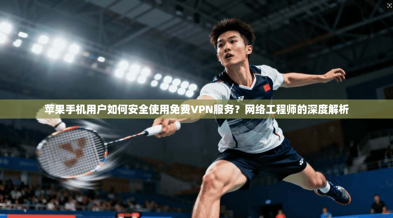 苹果手机用户如何安全使用免费VPN服务？网络工程师的深度解析