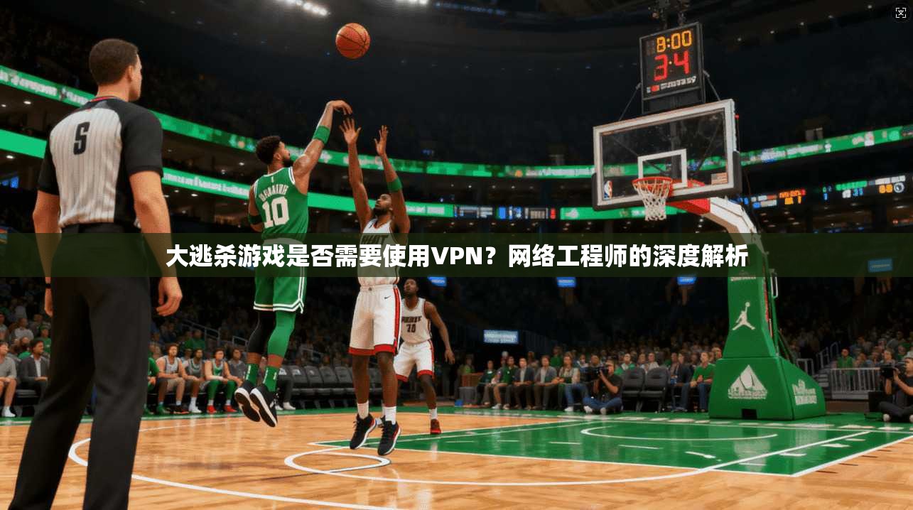 大逃杀游戏是否需要使用VPN?网络工程师的深度解析 大逃杀游戏是否需要使用VPN?网络工程师的深度解析