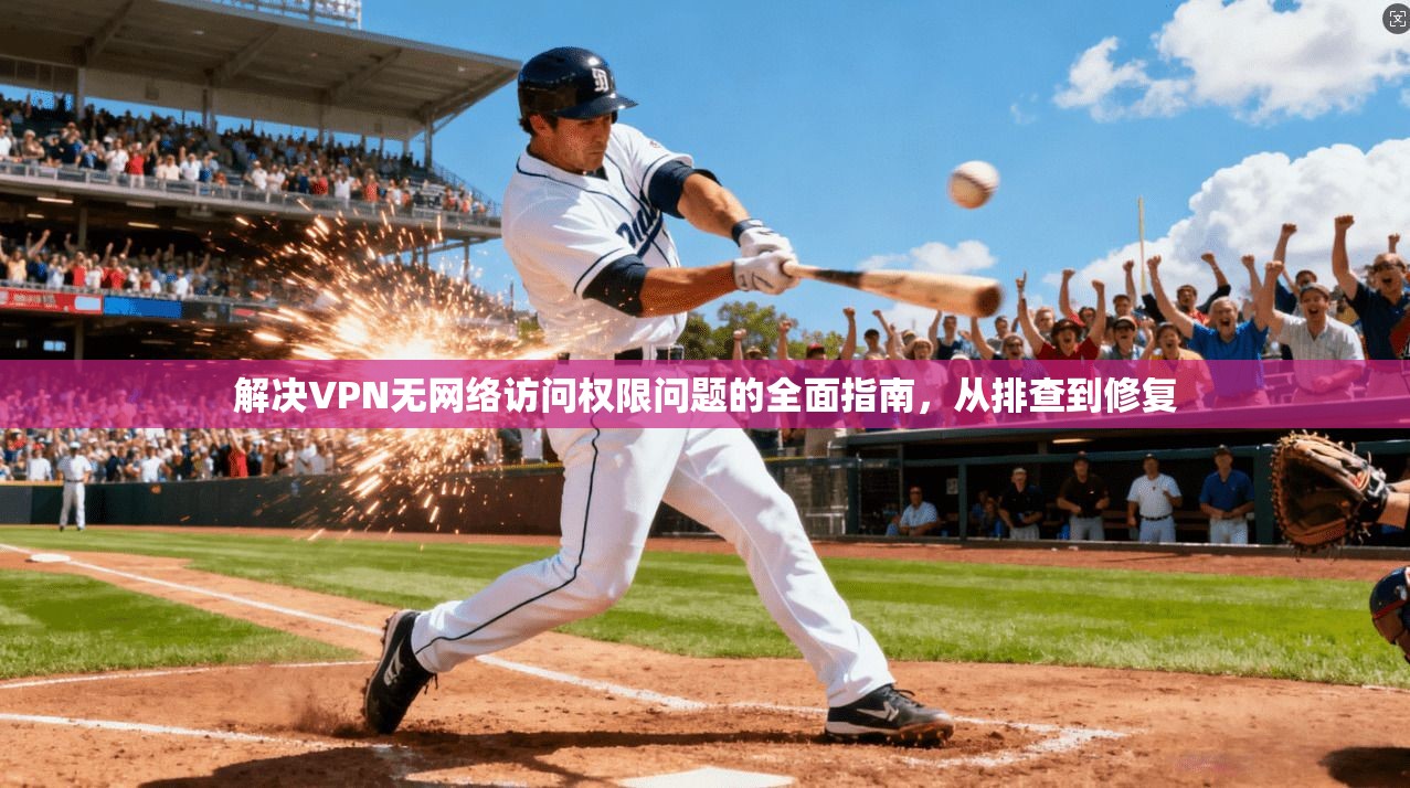 解决VPN无网络访问权限问题的全面指南，从排查到修复