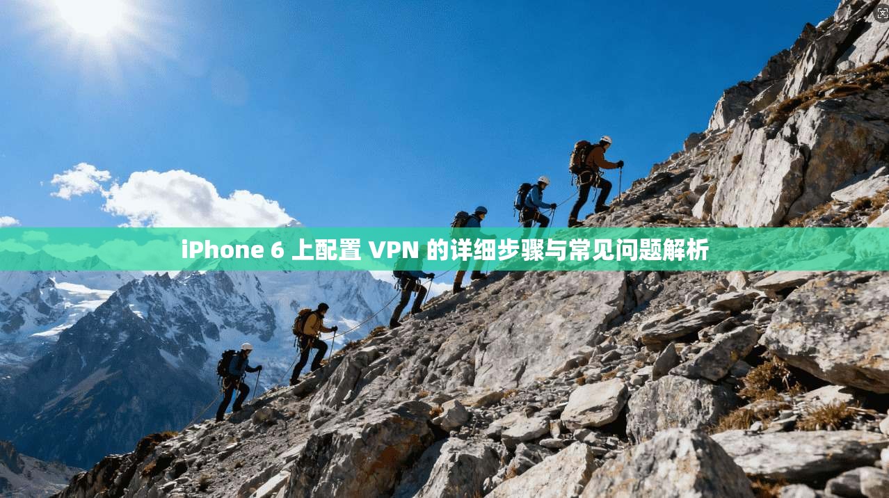iPhone 6 上配置 VPN 的详细步骤与常见问题解析