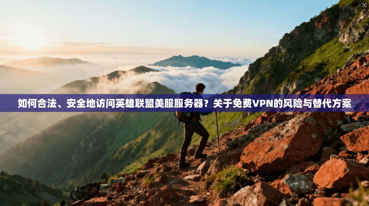 如何合法、安全地访问英雄联盟美服服务器？关于免费VPN的风险与替代方案