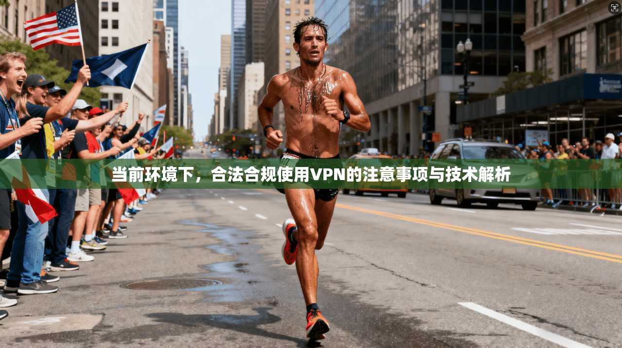 当前环境下，合法合规使用VPN的注意事项与技术解析