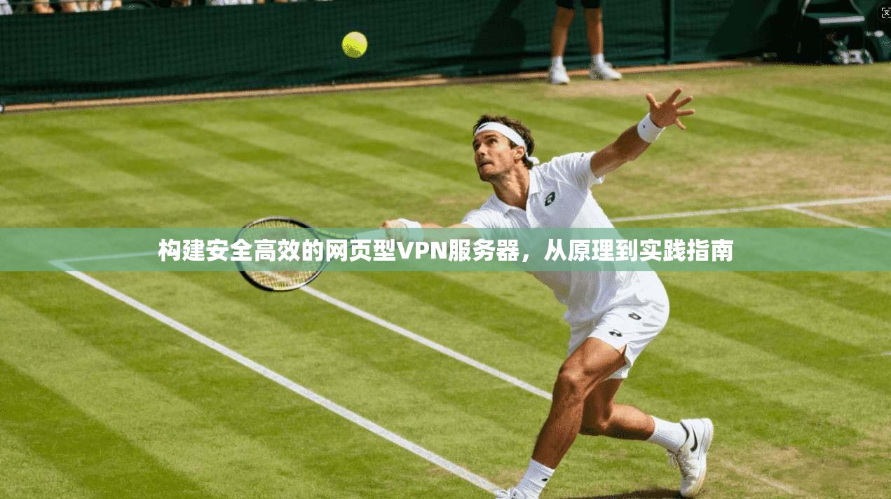 构建安全高效的网页型VPN服务器，从原理到实践指南