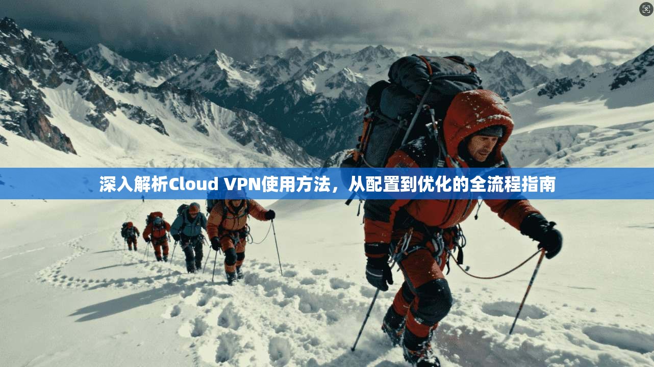 深入解析Cloud VPN使用方法，从配置到优化的全流程指南