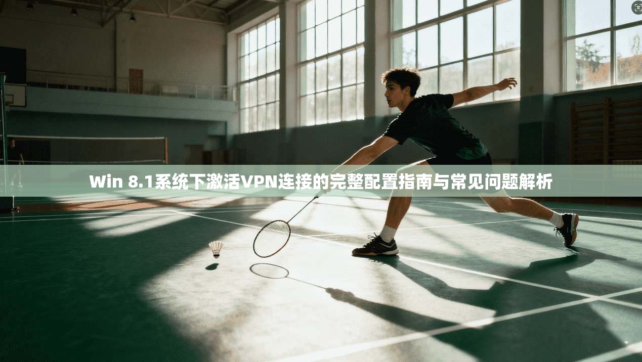 Win 8.1系统下激活VPN连接的完整配置指南与常见问题解析