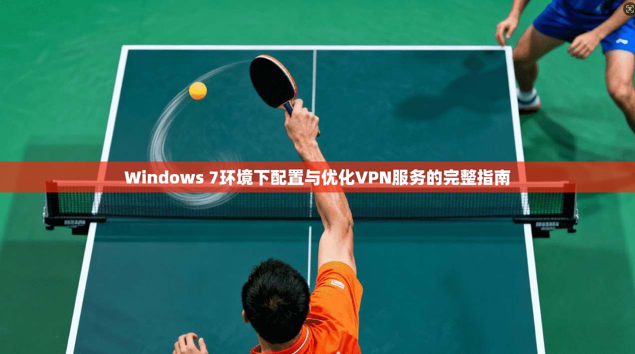 Windows 7环境下配置与优化VPN服务的完整指南