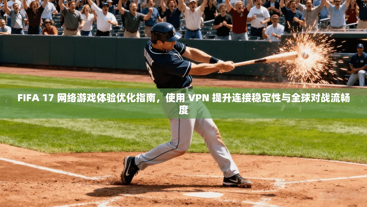 FIFA 17 网络游戏体验优化指南，使用 VPN 提升连接稳定性与全球对战流畅度