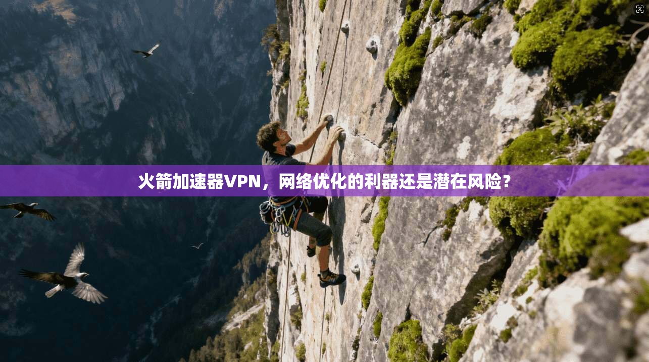 火箭加速器VPN，网络优化的利器还是潜在风险？